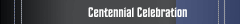 Centennial Celebration